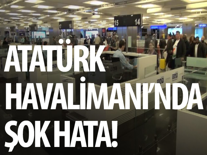 Atatürk Havalimanı'nda şok hata