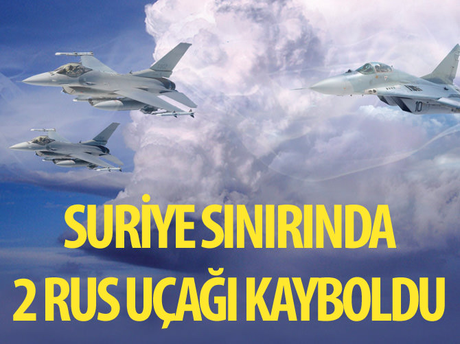 Suriye sınırında Rusya'ya ait iki uçaktan haber alınamıyor