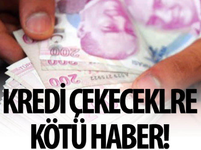 Kredi çekeceklere kötü haber!