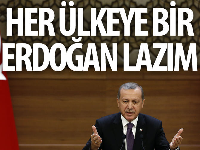Her ülkeye bir Erdoğan lazım