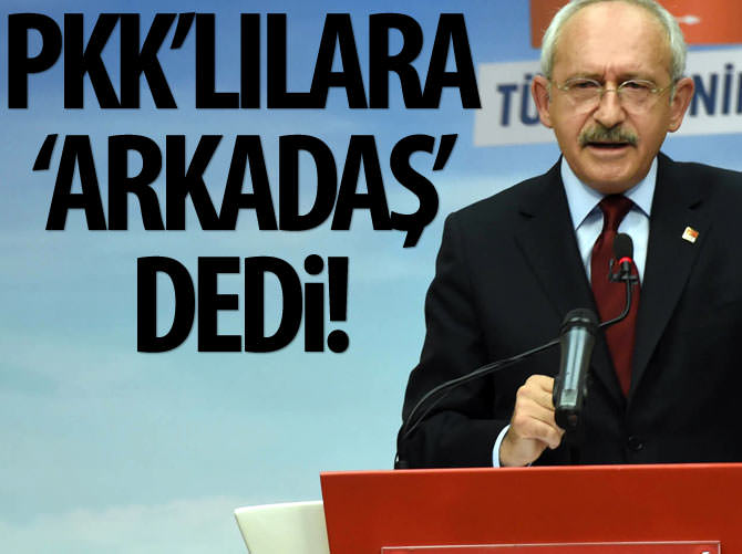 Kılıçdaroğlu PKK'lılara 'arkadaş' dedi