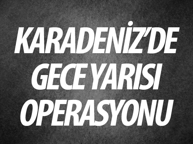 Karadeniz'de gece yarısı operasyonu