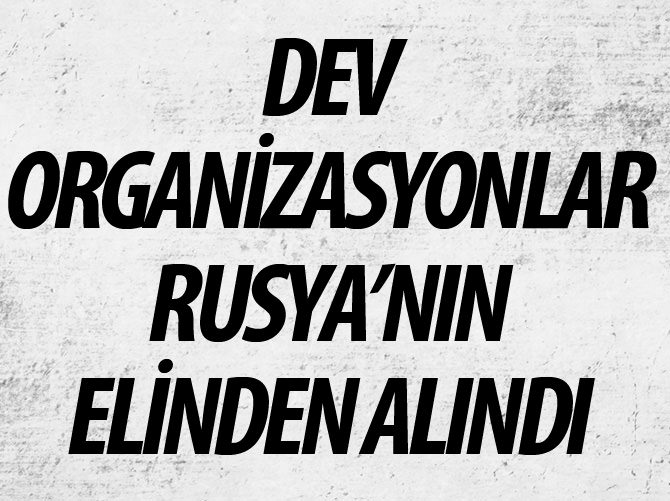 Dev organizasyonlar Rusya'nın elinden alındı