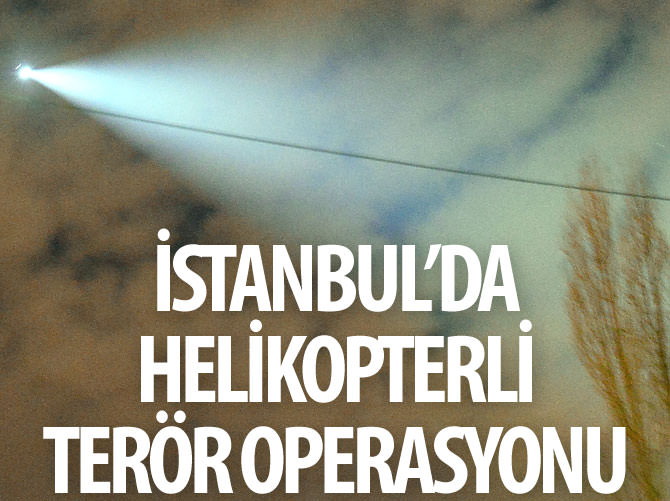 İstanbul'da helikopterli terör örgütü operasyonu