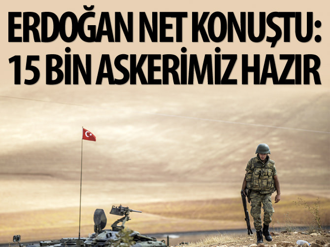 Erdoğan net konuştu: 15 bin askerimiz hazır