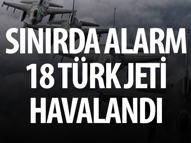 Sınırda alarm: 18 Türk jeti havalandı