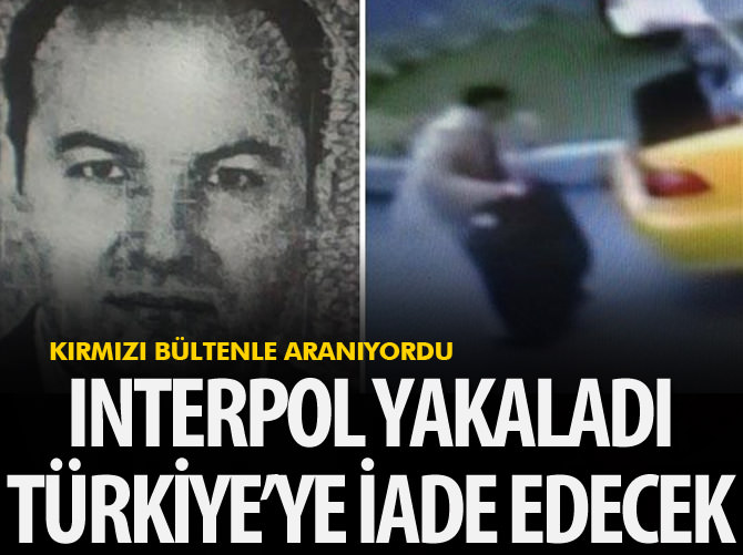 INTERPOL yakaladı, Türkiye'ye iade edilecek