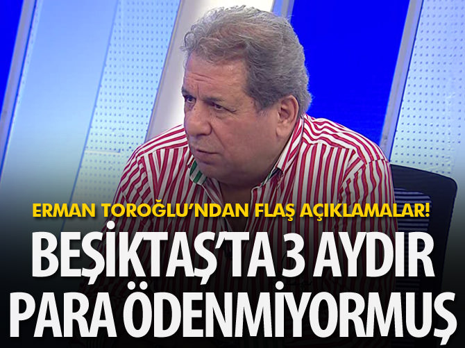 “Beşiktaş’ta 3 aydır para ödenmiyormuş”