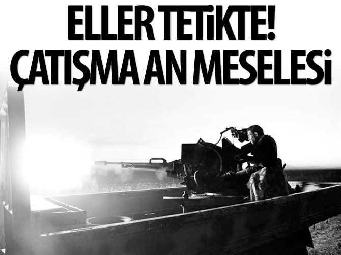 Eller tetikte! Çatışma an meselesi
