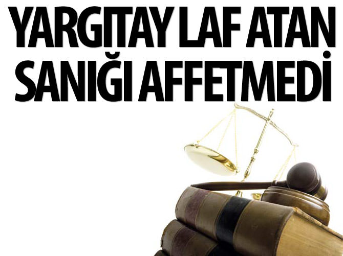 Yargıtay laf atan sanığı affetmedi