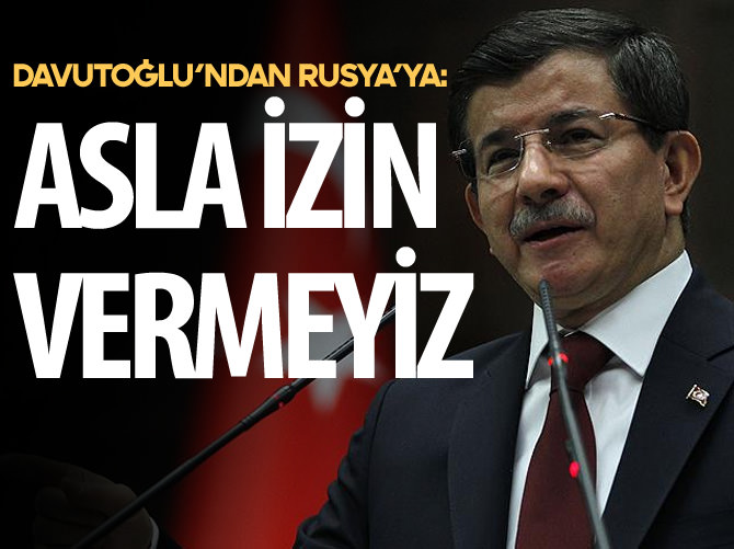 Davutoğlu'ndan Rusya'ya: Asla izin vermeyiz!