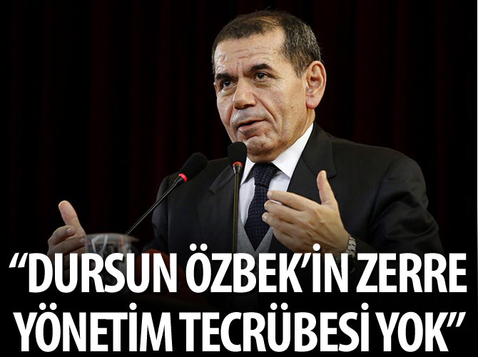 Dursun Özbek'in zerre yönetim tecrübesi yok