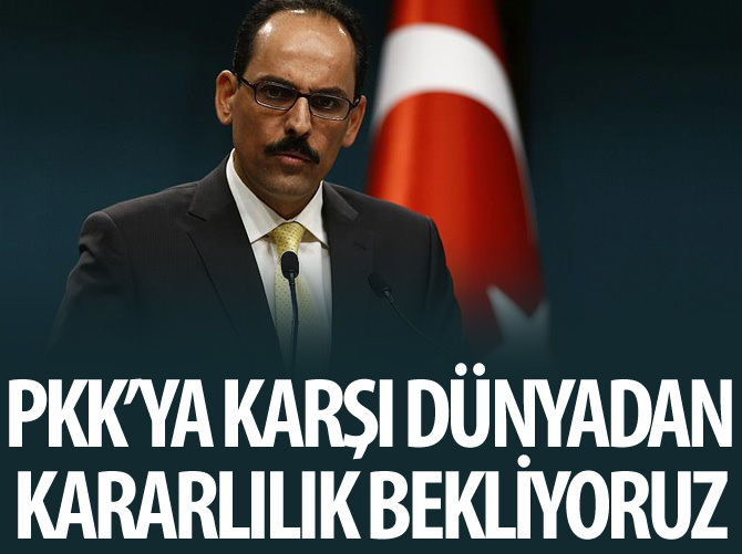 Cumhurbaşkanlığı Sözcüsü Kalın: PKK ile mücadele konusunda da dünyadan kararlılık bekliyoruz