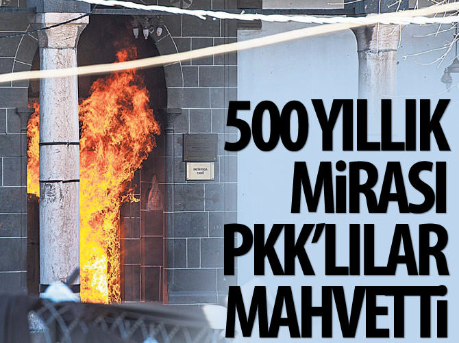 500 yıllık mirası PKK’lılar mahvetti