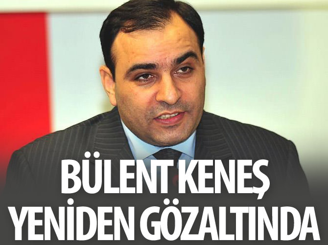 Bülent Keneş yeniden gözaltında
