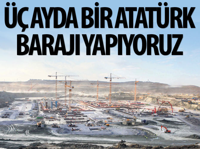 Üç ayda bir Atatürk Barajı yapıyoruz