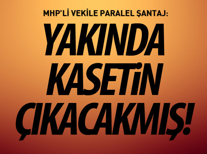 MHP'li vekile Paralel şantaj: Yakında kasetin çıkacakmış!