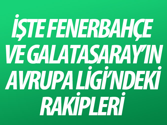 Fenerbahçe ve Galatasaray'ın Avrupa Ligi'ndeki rakipleri belli oldu
