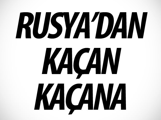 Rusya’dan kaçan kaçana