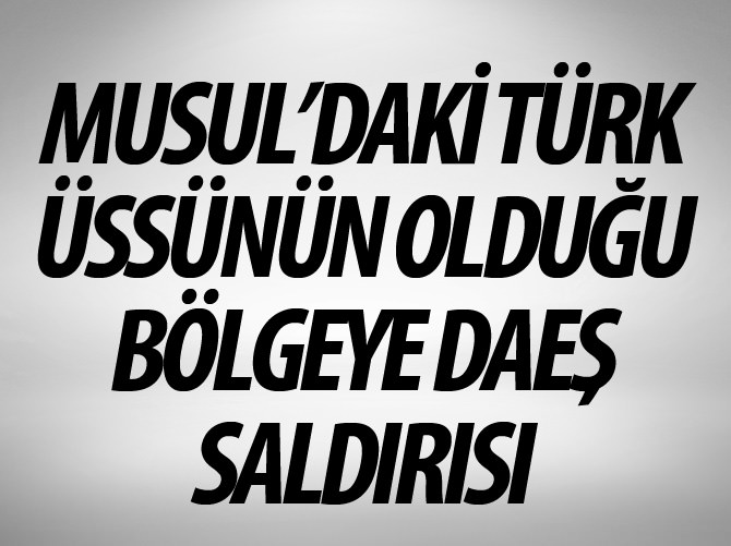 Musul'daki Türk üssünün olduğu bölgeye DAEŞ saldırısı