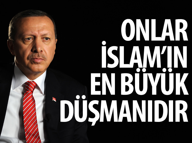 Erdoğan: Onlar İslam'ın en büyük düşmanıdır