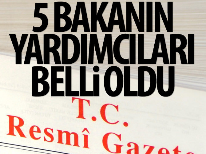5 bakanın yardımcıları belli oldu