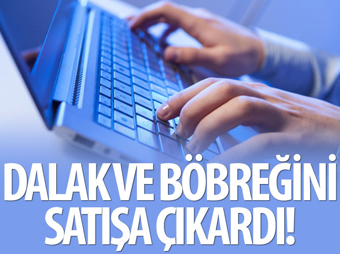İnternetten dalak ile böbreğini satışa çıkardı