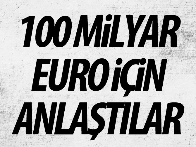 100 milyar euro için anlaştılar