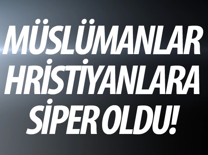 Müslümanlar Hristiyanlara siper oldu