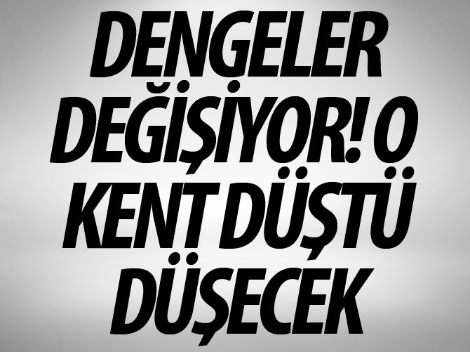 Dengeler değişiyor! O kent düştü düşecek