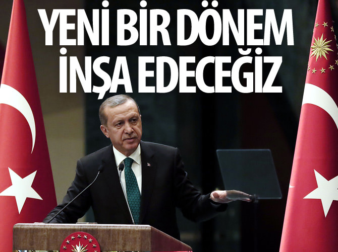 Erdoğan: Yeni bir dönem inşa edeceğiz