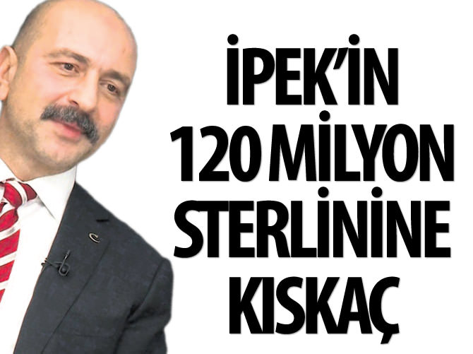 Akın İpek’in 120 milyon sterlinine kıskaç