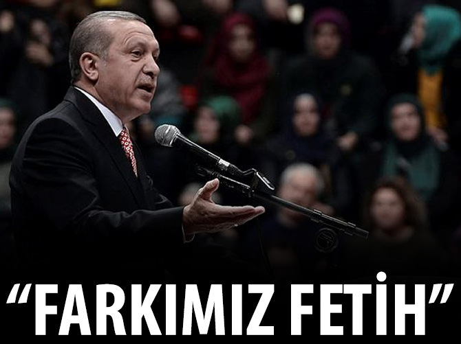 "Bizim farkımız işgal değil ihya, yağma değil fetihtir"