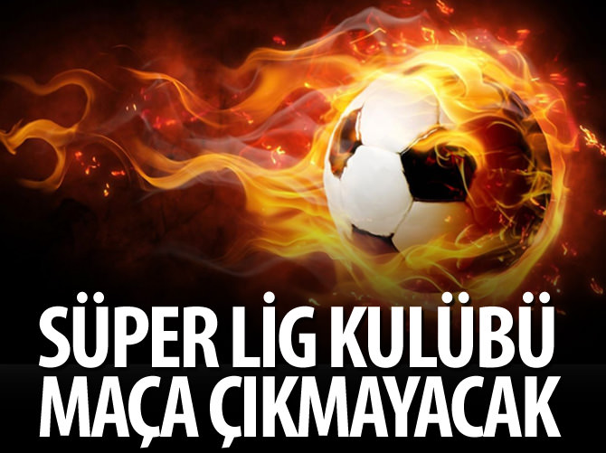 Süper Lig kulübünde futbolcular maça çıkmıyor