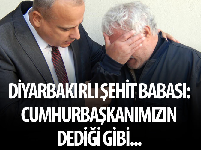 Diyarbakırlı şehit babası: Cumhurbaşkanımızın dediği gibi...