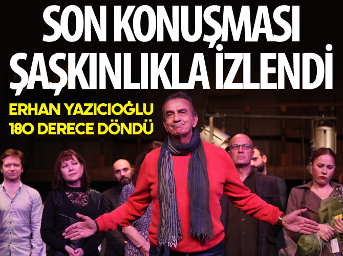 Erhan Yazıcıoğlu'nun son konuşması şaşkınlıkla izlendi