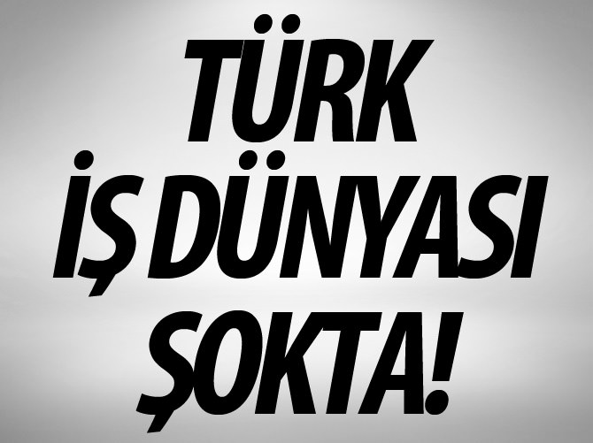 Türk iş dünyası şokta!