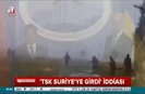 TSK Suriye'ye girdi iddiası