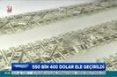 550 bin 400 sahte dolar ele geçirildi