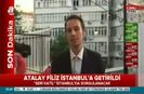 Atalay Filiz İstanbula getirildi