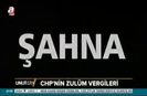 ANALİZ- CHPnin zulum vergisi: Şahna!